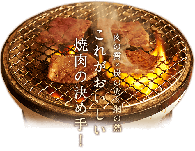 肉の質×炭の火×網の熱これがおいしい焼肉の決め手！